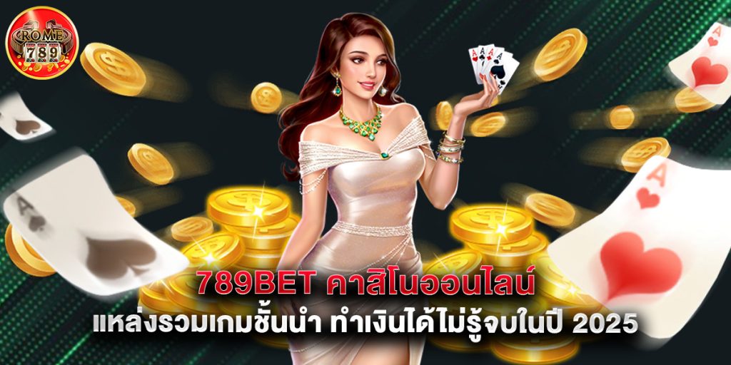 789bet คาสิโนออนไลน์ แหล่งรวมเกมชั้นนำ ทำเงินได้ไม่รู้จบในปี 2025
