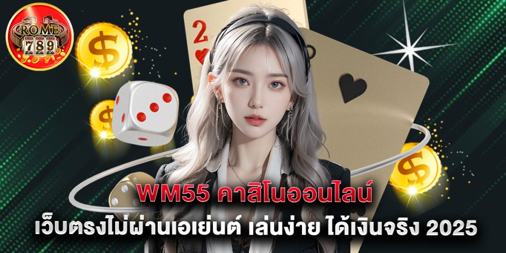 wm55 คาสิโนออนไลน์ เว็บตรงไม่ผ่านเอเย่นต์ เล่นง่าย ได้เงินจริง 2025