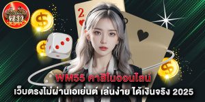 wm55 คาสิโนออนไลน์ เว็บตรงไม่ผ่านเอเย่นต์ เล่นง่าย ได้เงินจริง 2025