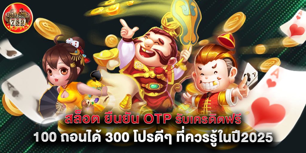 สล็อต ยืนยัน otp รับเครดิตฟรี 100 ถอนได้ 300 โปรดีๆ ที่ควรรู้ในปี2025